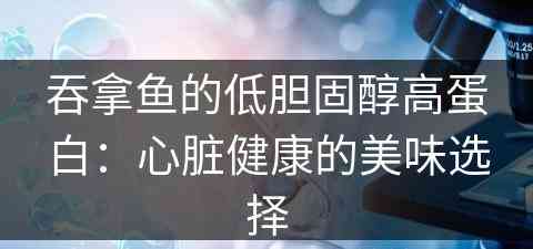 吞拿鱼的低胆固醇高蛋白：心脏健康的美味选择